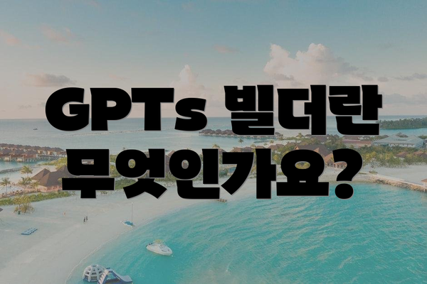 GPTs 빌더란 무엇인가요?