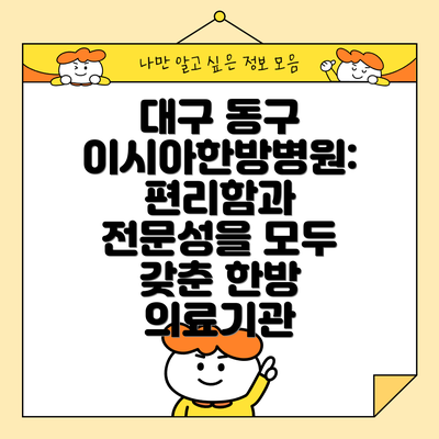 대구 동구 이시아한방병원: 편리함과 전문성을 모두 갖춘 한방 의료기관