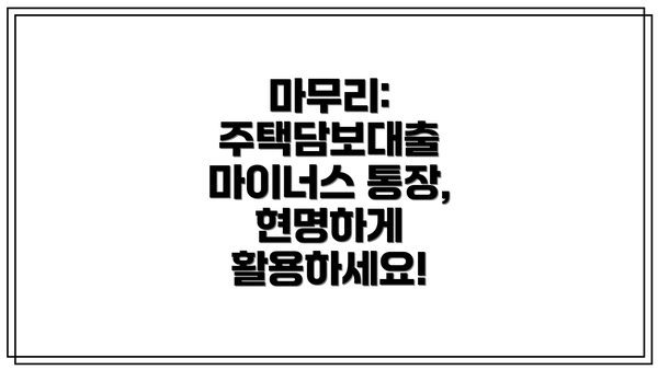 마무리: 주택담보대출 마이너스 통장, 현명하게 활용하세요!