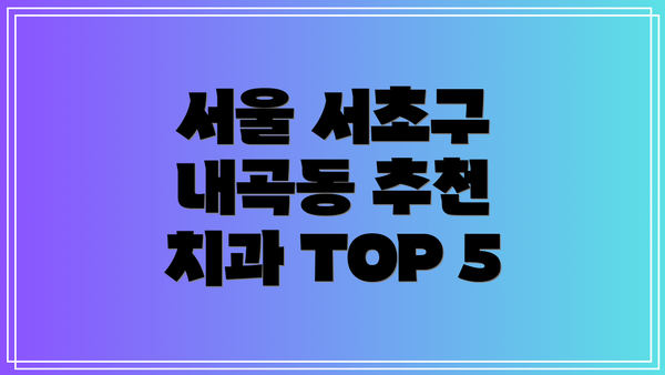 서울 서초구 내곡동 추천 치과 TOP 5