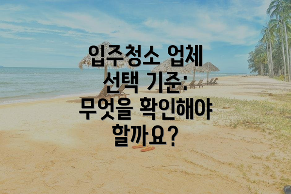 입주청소 업체 선택 기준: 무엇을 확인해야 할까요?
