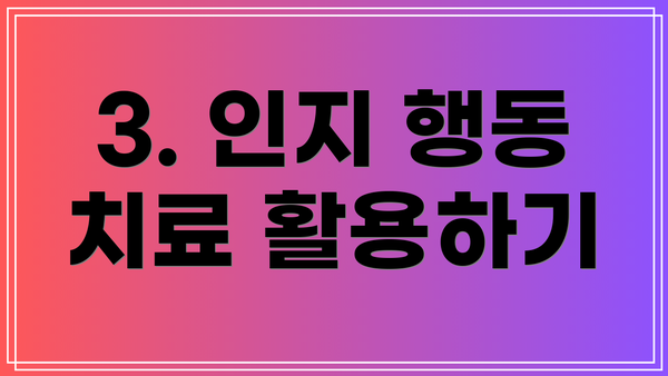 3. 인지 행동 치료 활용하기