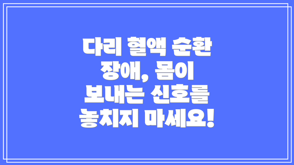 다리 혈액 순환 장애, 몸이 보내는 신호를 놓치지 마세요!