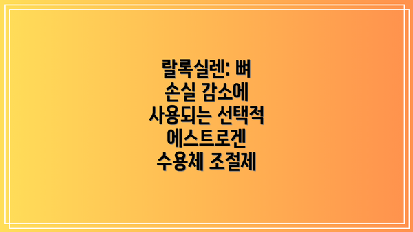 랄록실렌: 뼈 손실 감소에 사용되는 선택적 에스트로겐 수용체 조절제