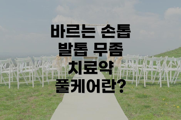 바르는 손톱 발톱 무좀 치료약 풀케어란?
