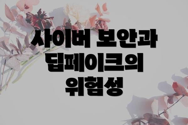 사이버 보안과 딥페이크의 위험성