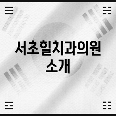 서초힐치과의원 소개
