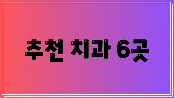 추천 치과 6곳
