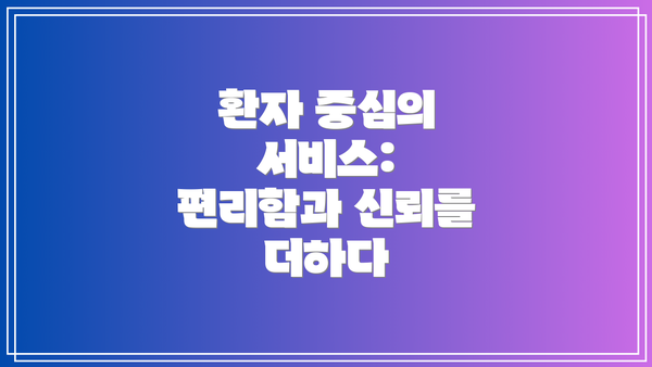 환자 중심의 서비스: 편리함과 신뢰를 더하다